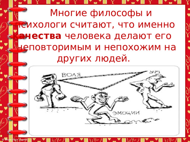  Многие философы и психологи считают, что именно качества человека делают его неповторимым и непохожим на других людей. 
