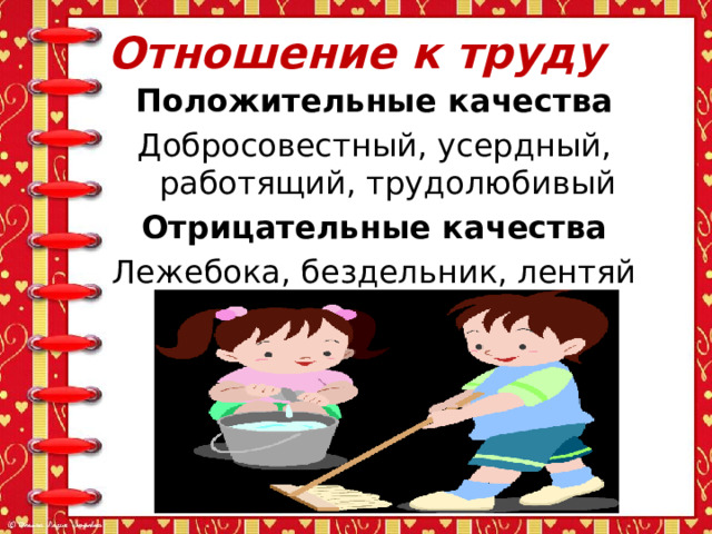 Отношение к труду Положительные качества Добросовестный, усердный, работящий, трудолюбивый Отрицательные качества Лежебока, бездельник, лентяй 