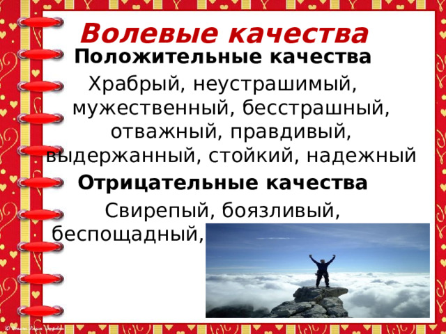 Волевые качества Положительные качества Храбрый, неустрашимый, мужественный, бесстрашный, отважный, правдивый, выдержанный, стойкий, надежный Отрицательные качества Свирепый, боязливый, беспощадный, робкий, трусливый 