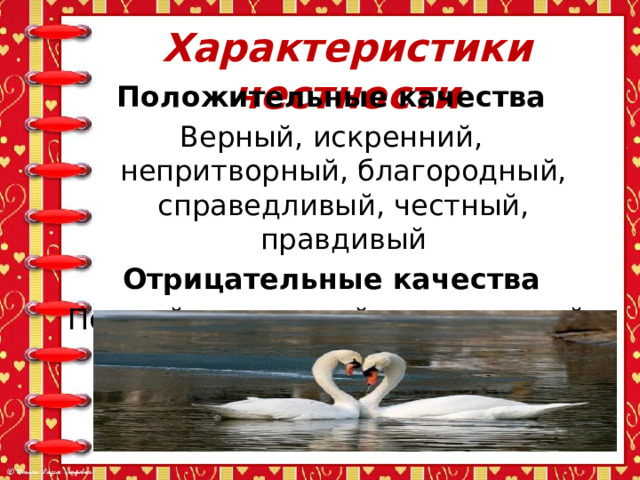 Характеристики честности Положительные качества Верный, искренний, непритворный, благородный, справедливый, честный, правдивый Отрицательные качества Подлый, двуличный, неискренний, лживый 