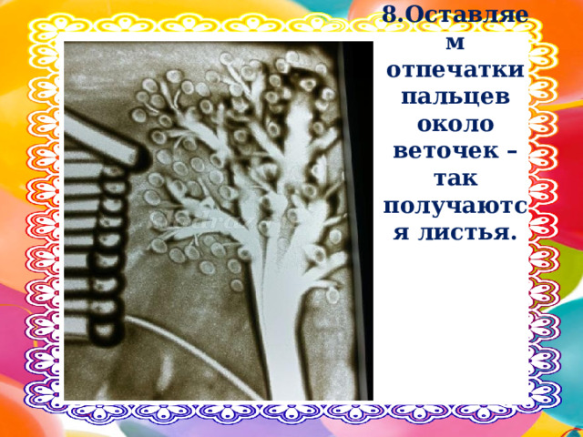 8.Оставляем отпечатки пальцев около веточек – так получаются листья. 