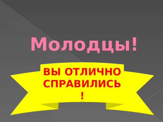 Молодцы! ВЫ ОТЛИЧНО СПРАВИЛИСЬ! 