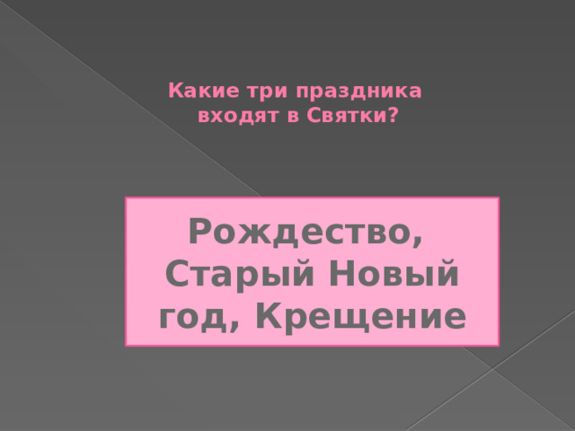   Какие три праздника  входят в Святки?   Рождество, Старый Новый год, Крещение 