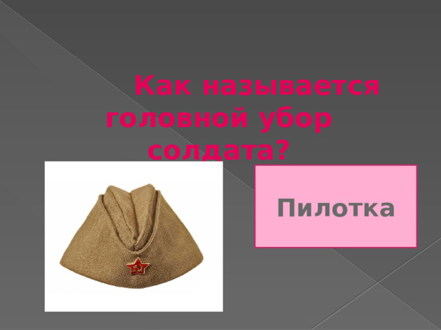     Как называется головной убор солдата? Пилотка 
