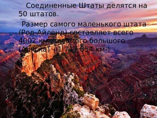  Соединенные Штаты делятся на 50 штатов.  Размер самого маленького штата (Род-Айленд) составляет всего 4002 км 2 , а самого большого (Аляска) – 1 717 854 км 2 ! 