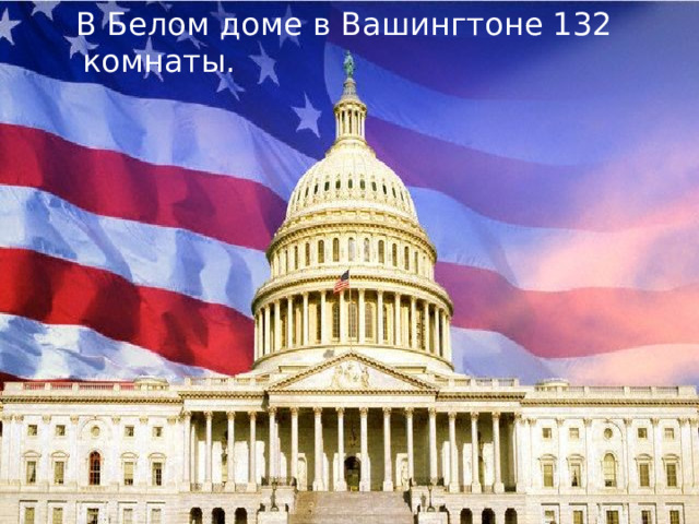  В Белом доме в Вашингтоне 132 комнаты.    