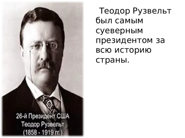  Теодор Рузвельт был самым суеверным президентом за всю историю страны.    