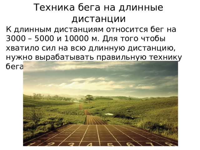 Техника бега на длинные дистанции К длинным дистанциям относится бег на 3000 – 5000 и 10000 м. Для того чтобы хватило сил на всю длинную дистанцию, нужно вырабатывать правильную технику бега. 