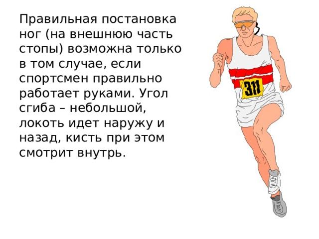 Правильная постановка ног (на внешнюю часть стопы) возможна только в том случае, если спортсмен правильно работает руками. Угол сгиба – небольшой, локоть идет наружу и назад, кисть при этом смотрит внутрь. 