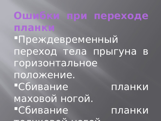 Ошибки при переходе планки Преждевременный переход тела прыгуна в горизонтальное положение. Сбивание планки маховой ногой. Сбивание планки толчковой ногой. 