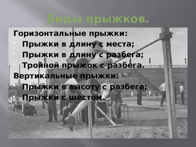 Виды прыжков. Горизонтальные прыжки: Прыжки в длину с места; Прыжки в длину с разбега; Тройной прыжок с разбега. Вертикальные прыжки: Прыжки в высоту с разбега; Прыжки с шестом. 