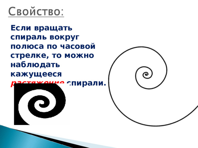  Если вращать спираль вокруг полюса по часовой стрелке, то можно наблюдать кажущееся растяжение спирали. 