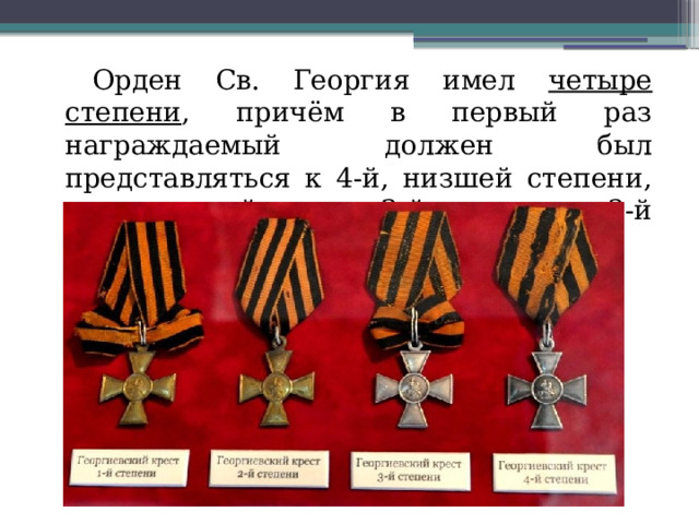 Орден Св. Георгия имел четыре степени , причём в первый раз награждаемый должен был представляться к 4-й, низшей степени, в следующий раз – к 3-й, далее – ко 2-й и к 1-й. 