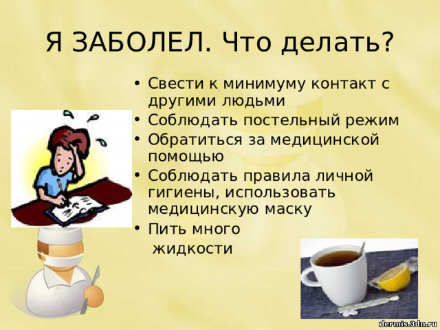 Я ЗАБОЛЕЛ. Что делать? Свести к минимуму контакт с другими людьми Соблюдать постельный режим Обратиться за медицинской помощью Соблюдать правила личной гигиены, использовать медицинскую маску Пить много  жидкости 