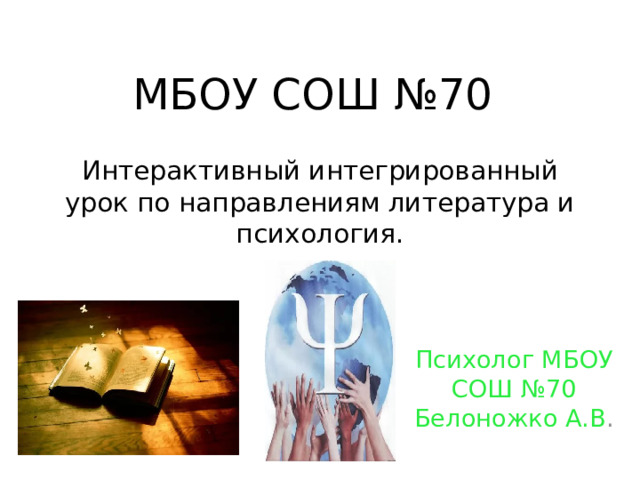 МБОУ СОШ №70 Интерактивный интегрированный урок по направлениям литература и психология. Психолог МБОУ СОШ №70 Белоножко А.В . 