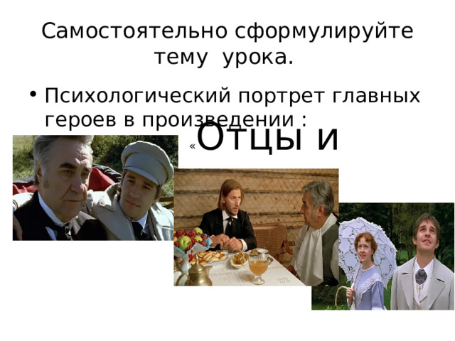 Самостоятельно сформулируйте тему урока. Психологический портрет главных героев в произведении : « Отцы и дети» 