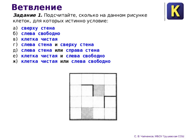 Ветвление Задание 1. Подсчитайте, сколько на данном рисунке клеток, для которых истинно условие: а) сверху стена б) слева свободно в) клетка чистая г) слева стена  и сверху стена д) слева стена  или справа стена е) клетка чистая  и слева свободно  ж) клетка чистая  или слева свободно  