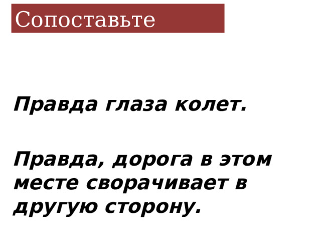 Сопоставьте  Правда глаза колет.  Правда, дорога в этом месте сворачивает в другую сторону. 