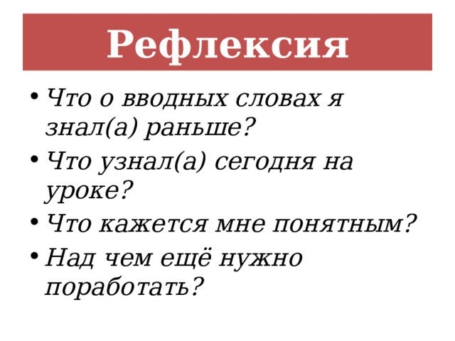 Рефлексия Что о вводных словах я знал(а) раньше? Что узнал(а) сегодня на уроке? Что кажется мне понятным? Над чем ещё нужно поработать? 