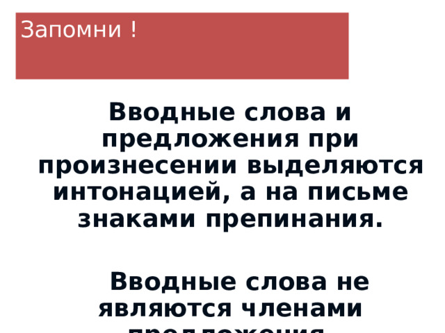 Запомни !  Вводные слова и предложения при произнесении выделяются интонацией, а на письме знаками препинания.   Вводные слова не являются членами предложения.  