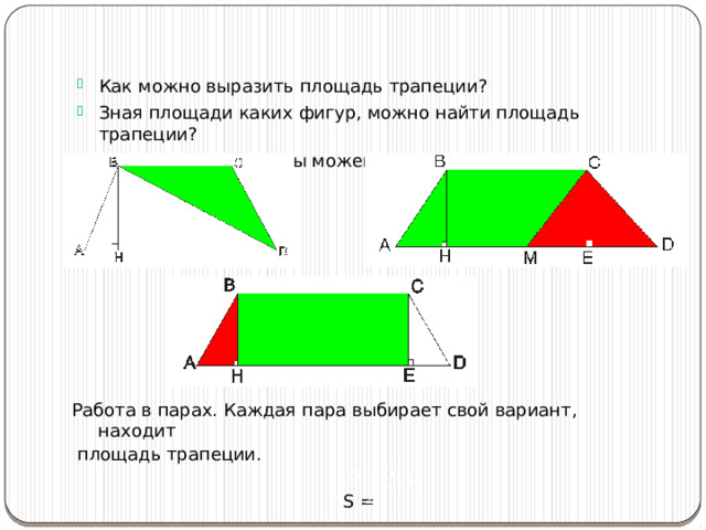 Как можно выразить площадь трапеции? Зная площади каких фигур, можно найти площадь трапеции? На основании чего мы можем предлагать такие решения? Работа в парах. Каждая пара выбирает свой вариант, находит  площадь трапеции.  S = 