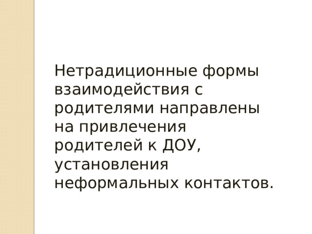 Нетрадиционные формы взаимодействия с родителями направлены на привлечения родителей к ДОУ, установления неформальных контактов. 