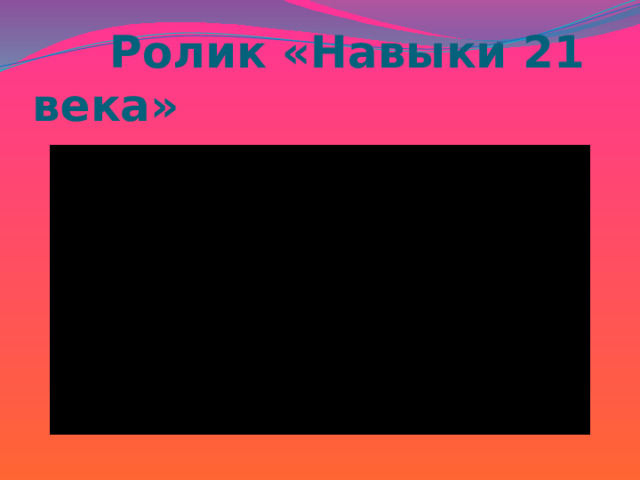  Ролик «Навыки 21 века» 
