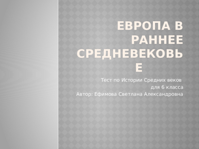 Европа в раннее  Средневековье Тест по Истории Средних веков для 6 класса Автор: Ефимова Светлана Александровна 