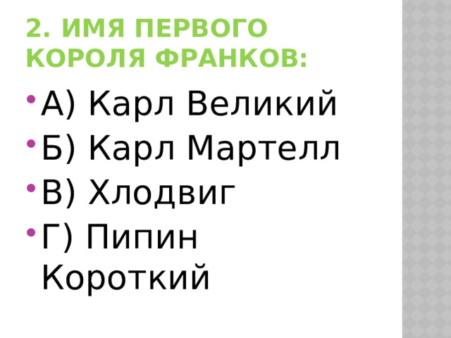 2. Имя первого короля франков: А) Карл Великий Б) Карл Мартелл В) Хлодвиг Г) Пипин Короткий 