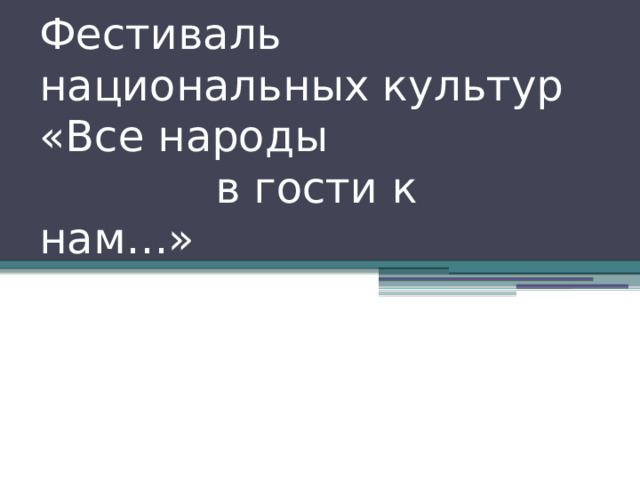 Фестиваль национальных культур  «Все народы  в гости к нам…» 