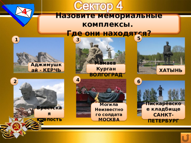 4 Назовите мемориальные комплексы. Где они находятся? 5 3 1 Аджимушкай - КЕРЧЬ Мамаев Курган ВОЛГОГРАД ХАТЫНЬ 4 6 2 Могила Неизвестного солдата МОСКВА Пискарёвское кладбище САНКТ-ПЕТЕРБУРГ Брестская крепость 