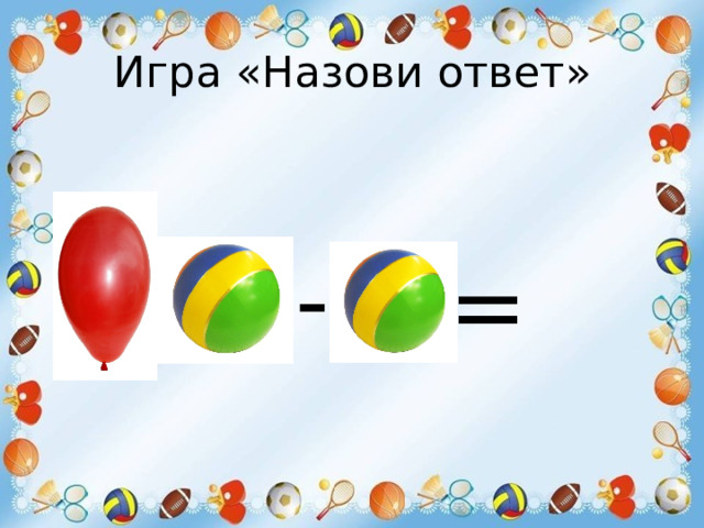 Игра «Назови ответ» - = 