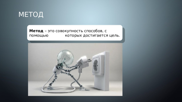 Метод Метод – это совокупность способов, с помощью которых достигается цель.  