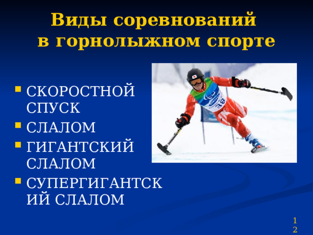 Виды соревнований  в горнолыжном спорте СКОРОСТНОЙ СПУСК СЛАЛОМ ГИГАНТСКИЙ СЛАЛОМ СУПЕРГИГАНТСКИЙ СЛАЛОМ 12 