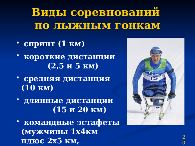 Виды соревнований  по лыжным гонкам  спринт (1 км)  короткие дистанции (2,5 и 5 км)  средняя дистанция (10 км)  длинные дистанции (15 и 20 км)  командные эстафеты (мужчины 1х4км плюс 2х5 км, женщины 3х2,5 км) 20 