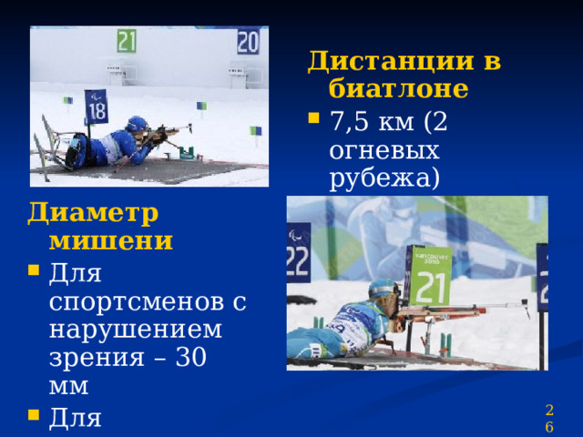Дистанции в биатлоне 7,5 км (2 огневых рубежа) 12 км (4 огневых рубежа) Диаметр мишени Для спортсменов с нарушением зрения – 30 мм Для спортсменов с нарушением опорно-двигательного аппарата – 25 мм 26 