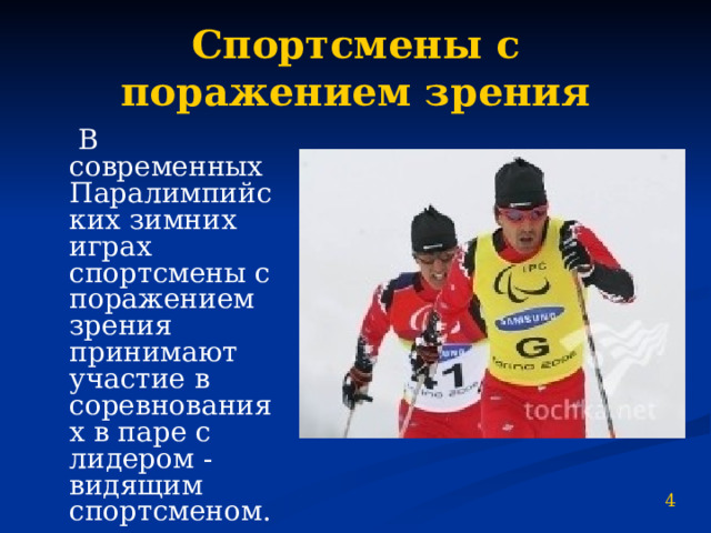 Спортсмены с поражением зрения  В современных Паралимпийских зимних играх спортсмены с поражением зрения принимают участие в соревнованиях в паре с лидером - видящим спортсменом. 4 
