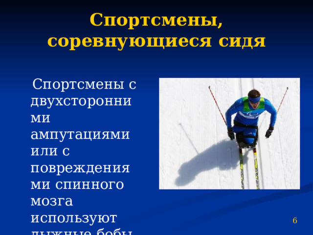 Спортсмены, соревнующиеся сидя  Спортсмены с двухсторонними ампутациями или с повреждениями спинного мозга используют лыжные бобы и т.д. 6 