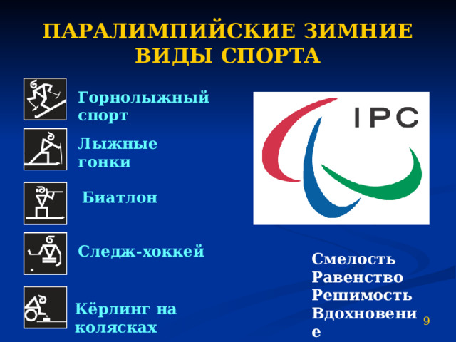 ПАРАЛИМПИЙСКИЕ ЗИМНИЕ ВИДЫ СПОРТА Горнолыжный спорт Лыжные гонки Биатлон Следж-хоккей Смелость Равенство Решимость Вдохновение Кёрлинг на колясках 9 