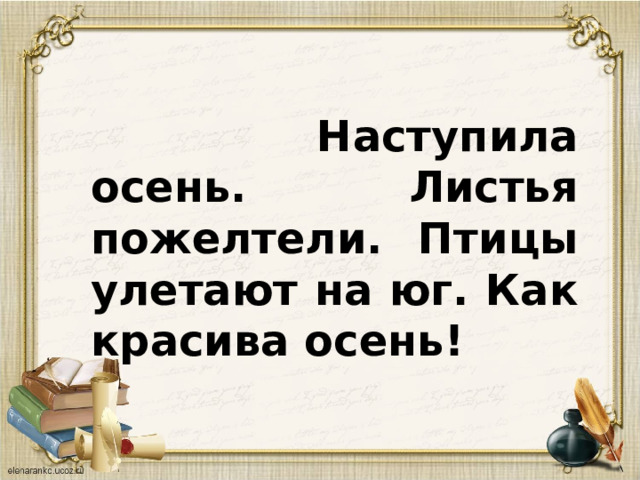  Наступила осень. Листья пожелтели. Птицы улетают на юг. Как красива осень! 