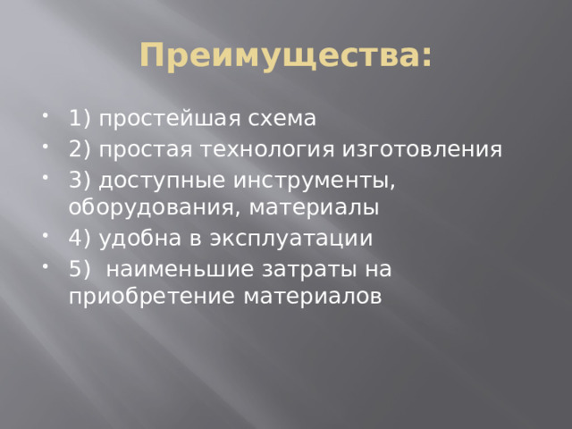 Преимущества: 1) простейшая схема 2) простая технология изготовления 3) доступные инструменты, оборудования, материалы 4) удобна в эксплуатации 5) наименьшие затраты на приобретение материалов 