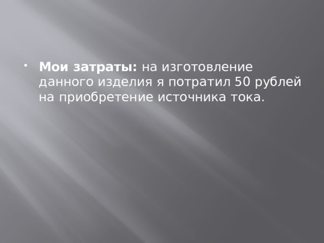 Мои затраты: на изготовление данного изделия я потратил 50 рублей на приобретение источника тока. 