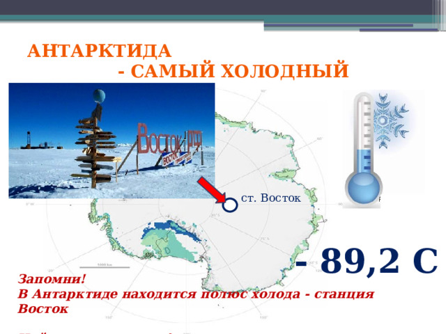 Антарктида  - самый холодный материк ст. Восток - 89,2 С Запомни! В Антарктиде находится полюс холода - станция Восток  Найдите ее на карте!    