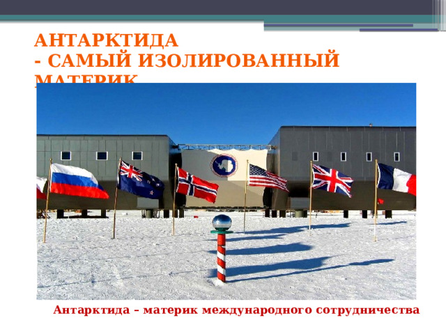 Антарктида - самый изолированный материк Антарктида – материк международного сотрудничества 