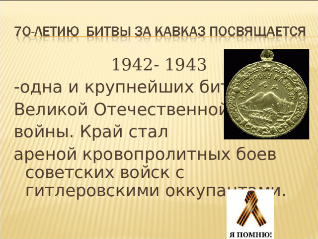 1942- 1943 -одна и крупнейших битв Великой Отечественной войны. Край стал ареной кровопролитных боев советских войск с гитлеровскими оккупантами. 