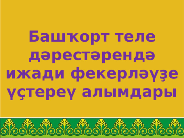   Башҡорт теле дәрестәрендә ижади фекерләү ҙе үҫтереү алымдары  