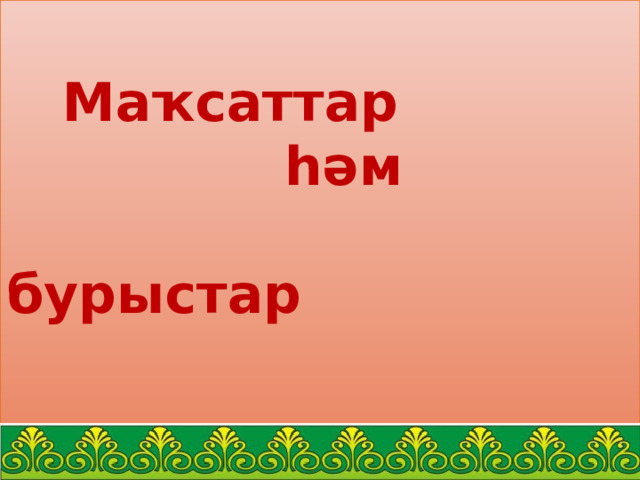    Маҡсаттар  һәм  бурыстар   