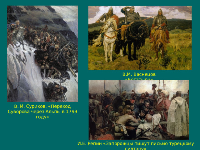 В.М. Васнецов «Богатыри» В. И. Суриков. «Переход Суворова через Альпы в 1799 году» И.Е. Репин «Запорожцы пишут письмо турецкому султану» 