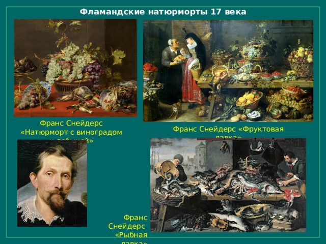 Фламандские натюрморты 17 века Франс Снейдерс «Натюрморт с виноградом и добычей» Франс Снейдерс «Фруктовая лавка» Франс Снейдерс «Рыбная лавка» 