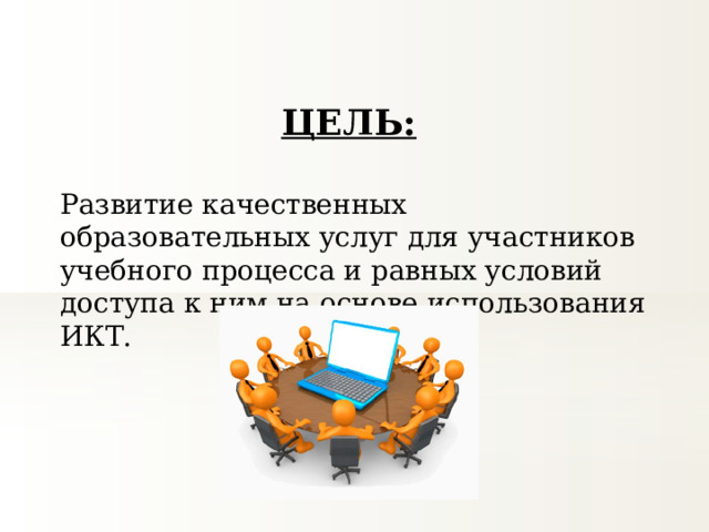 ЦЕЛЬ: Развитие качественных образовательных услуг для участников учебного процесса и равных условий доступа к ним на основе использования ИКТ. 
